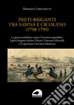 Preti-briganti tra Sabina e Cicolano (1798-1799). La guerra sanfedista contro l'invasione giacobina. I preti-briganti Andrea Tiburzi, Vincenzo Micarelli e il capomassa Giovanni Salomone libro