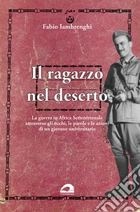 Il ragazzo nel deserto. La guerra in Africa settentrionale attraverso gli occhi, le parole e le azioni di un giovane universitario libro