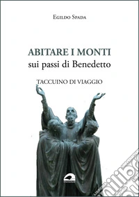 Abitare i monti. Sui passi di Benedetto. Taccuino di viaggio libro
