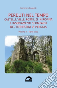 Castelli, ville, fortilizi in rovina e insediamenti scomparsi del territorio di Perugia. Vol. 3/3 libro