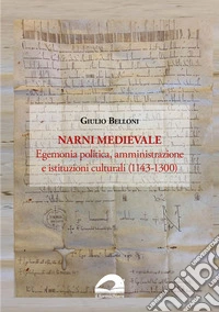 Narni medievale. Egemonia politica, amministrazione e istituzioni culturali (1143-1300) libro