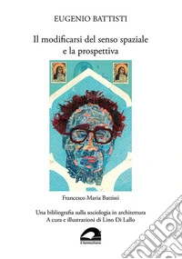 Eugenio Battisti. Il modificarsi del senso spaziale e la prospettiva - Francesco Maria Battisti. Una bibliografia sulla sociologia in architettura. Ediz. illustrata libro