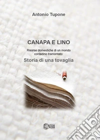 Canapa e lino. Risorse domestiche di un mondo contadino tramontato. Storia di una tovaglia libro