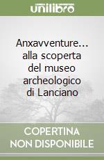 Anxavventure... alla scoperta del museo archeologico di Lanciano