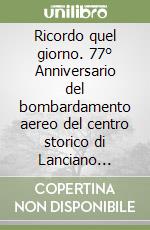 Ricordo quel giorno. 77° Anniversario del bombardamento aereo del centro storico di Lanciano 1944/2021