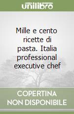 Mille e cento ricette di pasta. Italia professional executive chef libro