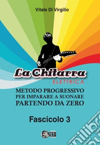 La chitarra elettrica. Metodo progressivo per imparare a suonare partendo da zero. Vol. 3 libro