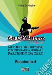 La chitarra elettrica. Metodo progressivo per imparare a suonare partendo da zero. Vol. 4 libro