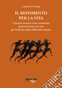 Il movimento per la vita. L'attività motoria come strumento di prevenzione e di cura per la buona salute dell'essere umano libro