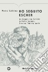 Ho seguito Escher. In viaggio con l'artista in Italia, Spagna, Corsica, Tunisia, Malta libro di Calvino Paolo