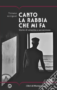 Canto la rabbia che mi fa. Storie di umanità e sovversione libro