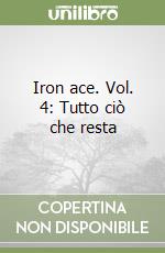 Iron ace. Vol. 4: Tutto ciò che resta libro
