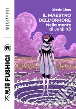 Il maestro dell'orrore. Nella mente di Junji Ito libro