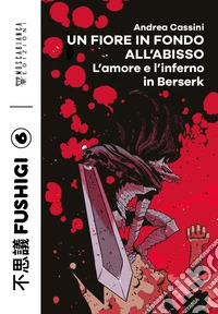 Un fiore in fondo all'abisso. L'inferno e l'amore in Berserk libro