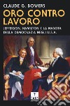 Oro contro lavoro: Jefferson, Hamilton e la nascita della democrazia in USA libro di Bowers Claude G.