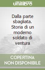 Dalla parte sbagliata. Storia di un moderno soldato di ventura libro