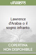Lawrence d'Arabia o il sogno infranto libro