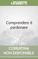 Comprendere è perdonare