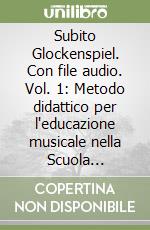 Subito Glockenspiel. Con file audio. Vol. 1: Metodo didattico per l'educazione musicale nella Scuola Primaria e Secondaria di 1° grado