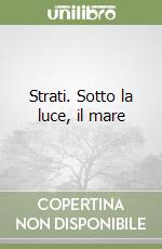 Strati. Sotto la luce, il mare libro