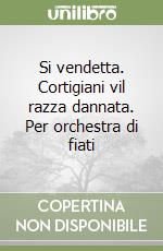 Si vendetta. Cortigiani vil razza dannata. Per orchestra di fiati libro