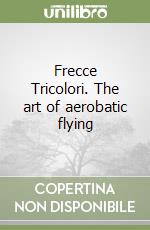 Frecce Tricolori. The art of aerobatic flying libro
