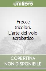 Frecce tricolori. L'arte del volo acrobatico