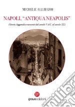 Napoli, «Antiqua Neapolis». Storie, leggende e racconti dal secolo V d.C. al secolo XX libro