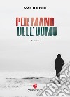 Per mano dell'uomo libro di D'Orso Max