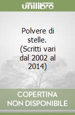 Polvere di stelle. (Scritti vari dal 2002 al 2014)