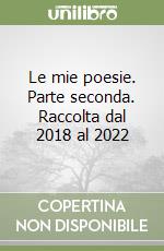 Le mie poesie. Parte seconda. Raccolta dal 2018 al 2022