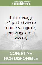I miei viaggi 7ª parte (vivere non è viaggiare, ma viaggiare è vivere) libro