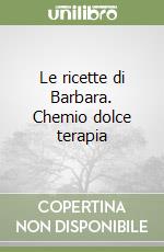 Le ricette di Barbara. Chemio dolce terapia libro