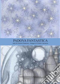 Padova Fantastica. La guida di Padova. Ediz. bilingue libro