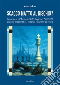 Scacco matto al rischio? Commento all'Accordo Stato-Regioni 17/04/2025. Dedicato alla formazione su salute e sicurezza del lavoro libro