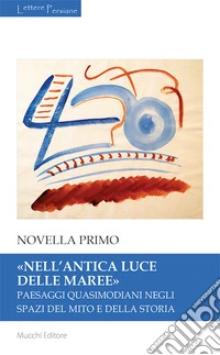 «Nell'antica luce delle maree». Paesaggi quasimodiani negli spazi del mito e della storia libro