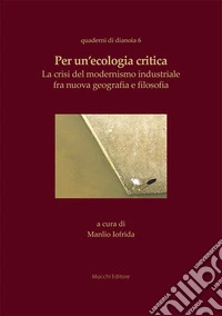 Per un'ecologia critica. La crisi del modernismo industriale fra nuova geografia e filosofia libro