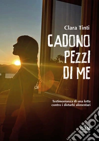 Cadono pezzi di me. Testimonianza di una lotta contro i disturbi alimentari libro