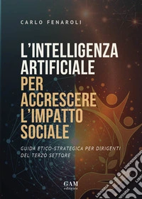 L'intelligenza artificiale per accrescere l'impatto sociale. Guida etico-strategica per dirigenti del terzo settore libro