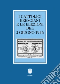 I cattolici bresciani e le elezioni del 2 giugno 1946. Testi e documenti
