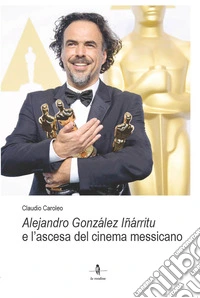 Alejandro González Iñárritu e l'ascesa del cinema messicano libro