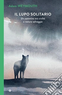 Il lupo solitario. Un cammino tra civiltà e natura selvaggia libro