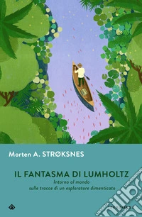 Il fantasma di Lumholtz. Intorno al mondo sulle tracce di un esploratore dimenticato libro