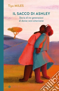 Il sacco di Ashley. Storia di tre generazioni di donne nere americane