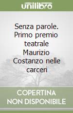Senza parole. Primo premio teatrale Maurizio Costanzo nelle carceri libro