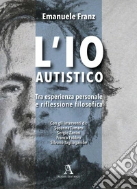 L'Io autistico. Tra esperienza personale e riflessione filosofica libro