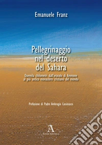 Pellegrinaggio nel deserto del Sahara. 2000 chilometri dall'oracolo di Ammone al più antico monastero cristiano del mondo libro