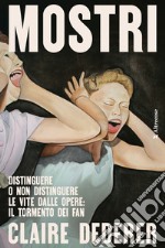 Mostri. Distinguere o non distinguere le vite dalle opere: il tormento dei fan