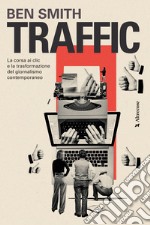 Traffic. La corsa ai clic e la trasformazione del giornalismo contemporaneo