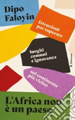 L'Africa non è un paese. Istruzioni per superare luoghi comuni e ignoranza sul continente più vicino